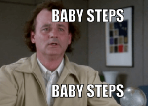 A meme of Bill Murray from What About Bob that says &ldquo;Baby Steps&rdquo;